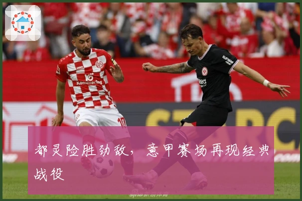 都灵险胜劲敌，意甲赛场再现经典战役