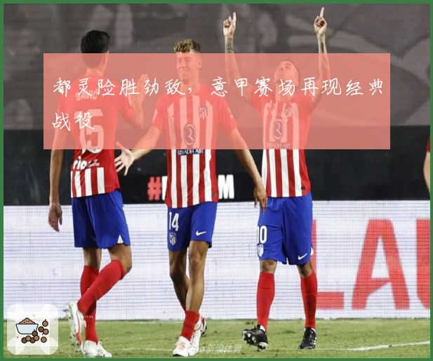 都灵险胜劲敌，意甲赛场再现经典战役