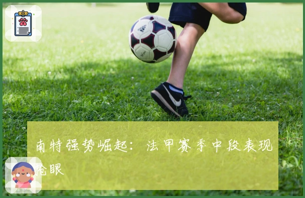 南特强势崛起：法甲赛季中段表现抢眼