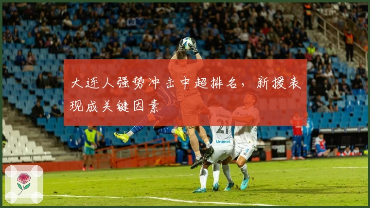 大连人强势冲击中超排名，新援表现成关键因素