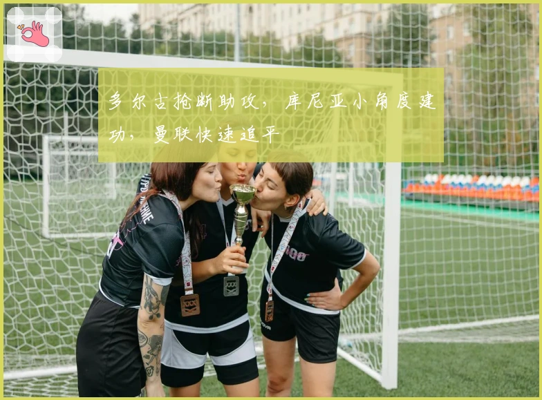 多尔古抢断助攻，库尼亚小角度建功，曼联快速追平