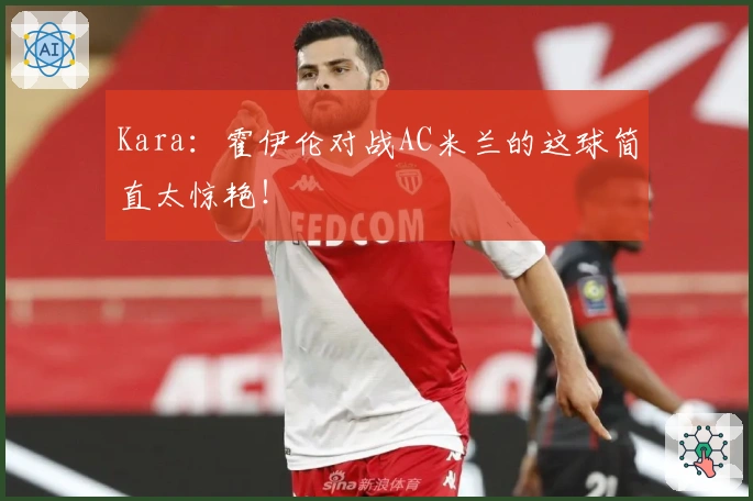 Kara：霍伊伦对战AC米兰的这球简直太惊艳！