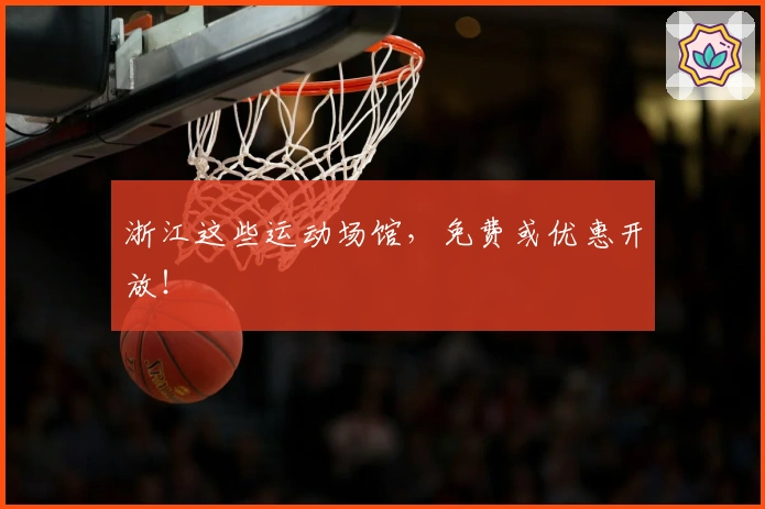 浙江这些运动场馆，免费或优惠开放！