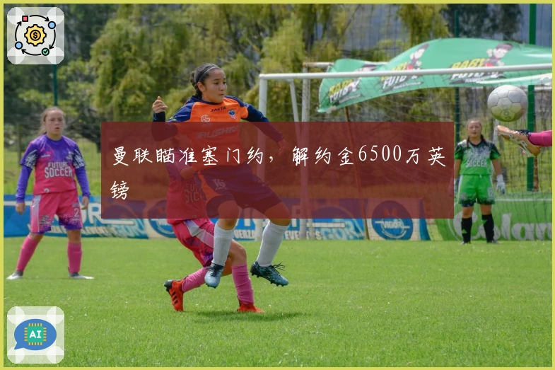 曼联瞄准塞门约，解约金6500万英镑