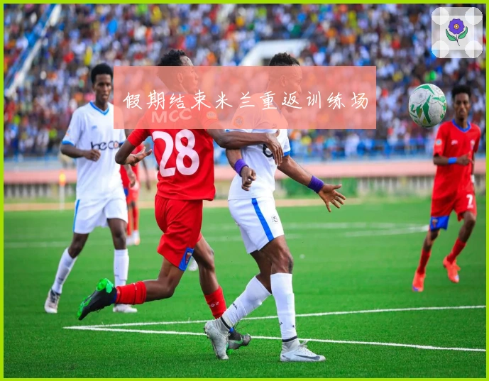 假期结束米兰重返训练场