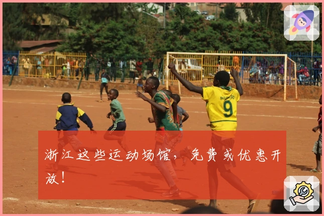 浙江这些运动场馆，免费或优惠开放！